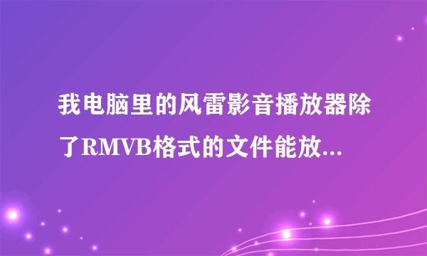 我电脑里的风雷影音播放器除了RMVB格式的文件能放，别的格式的都不能放，这是为什么？有什么解决的方法？