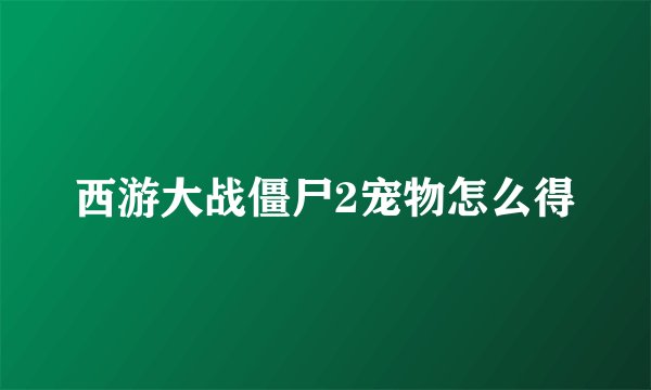 西游大战僵尸2宠物怎么得