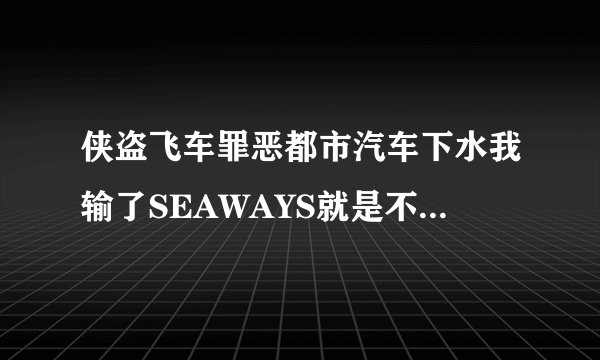 侠盗飞车罪恶都市汽车下水我输了SEAWAYS就是不行要什么车啊！