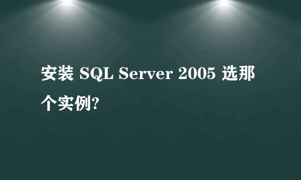 安装 SQL Server 2005 选那个实例?