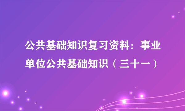公共基础知识复习资料：事业单位公共基础知识（三十一）