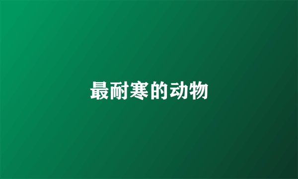 最耐寒的动物