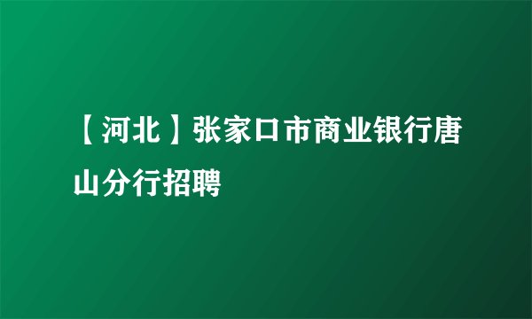 【河北】张家口市商业银行唐山分行招聘