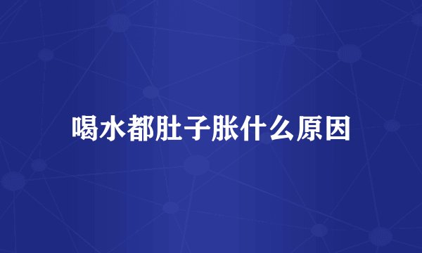 喝水都肚子胀什么原因