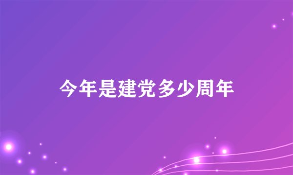 今年是建党多少周年