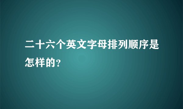 二十六个英文字母排列顺序是怎样的？