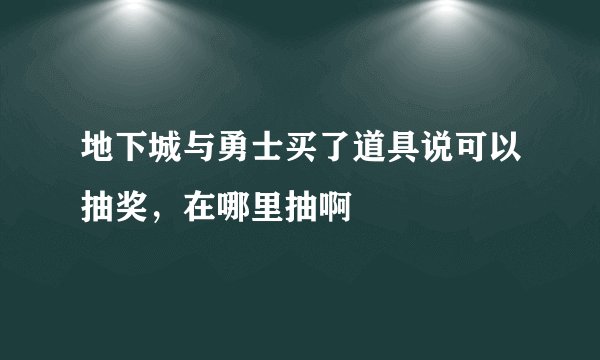 地下城与勇士买了道具说可以抽奖，在哪里抽啊