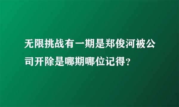 无限挑战有一期是郑俊河被公司开除是哪期哪位记得？