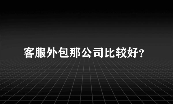 客服外包那公司比较好？