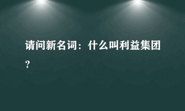 请问新名词：什么叫利益集团？