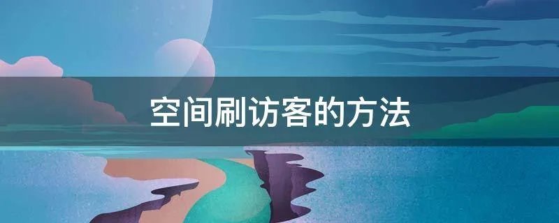 空间刷访客的方法