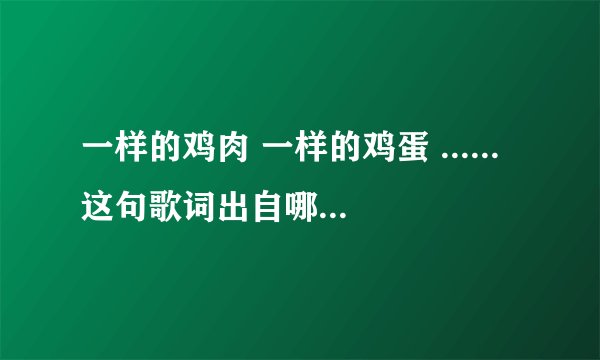 一样的鸡肉 一样的鸡蛋 ......这句歌词出自哪首儿童歌与
