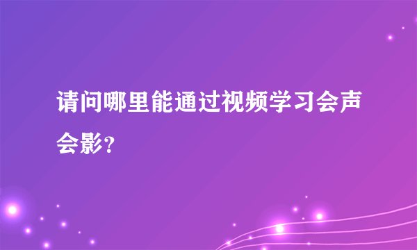 请问哪里能通过视频学习会声会影？
