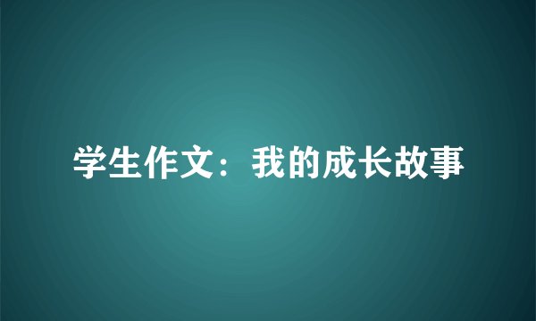 学生作文：我的成长故事