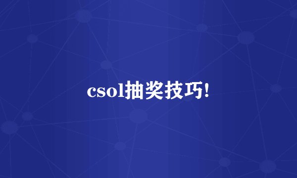 csol抽奖技巧!