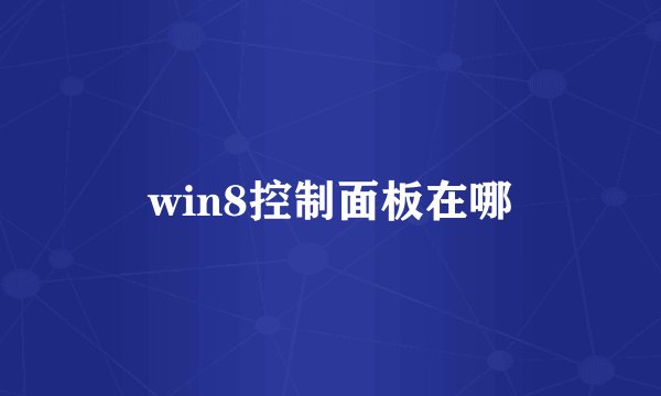 win8控制面板在哪