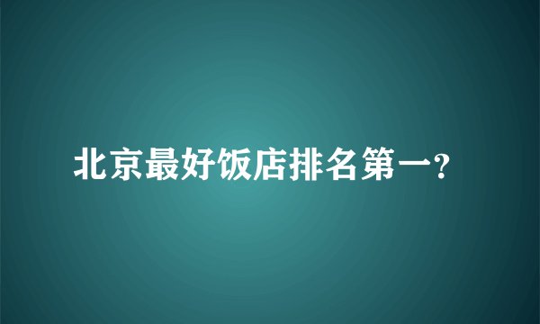 北京最好饭店排名第一？