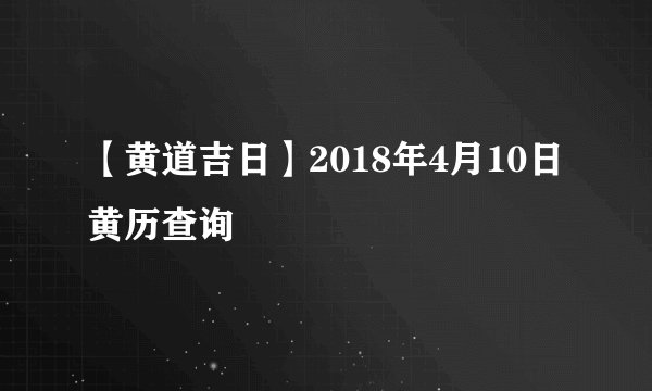 【黄道吉日】2018年4月10日黄历查询