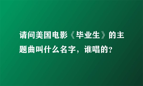 请问美国电影《毕业生》的主题曲叫什么名字，谁唱的？