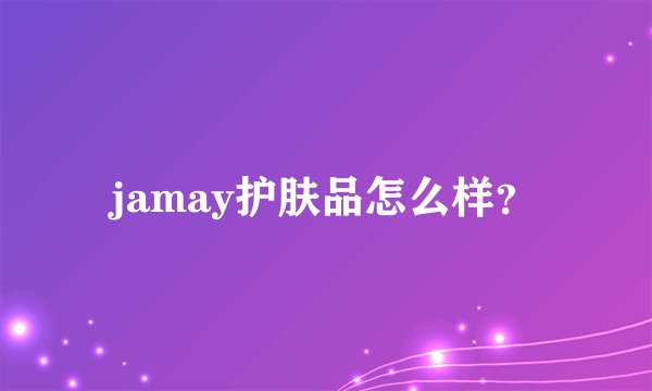 jamay护肤品怎么样？