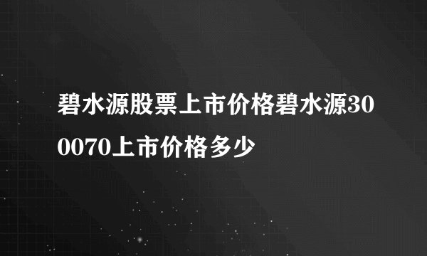 碧水源股票上市价格碧水源300070上市价格多少
