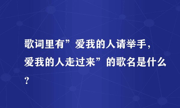 歌词里有”爱我的人请举手，爱我的人走过来”的歌名是什么？