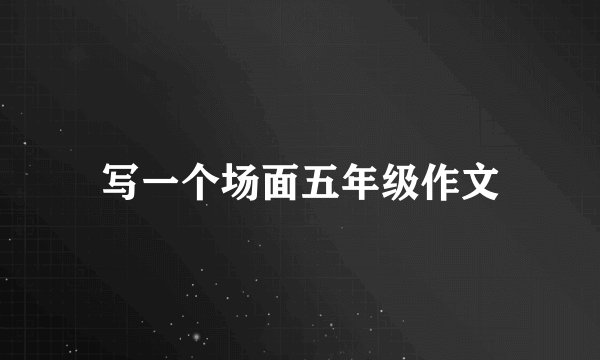 写一个场面五年级作文