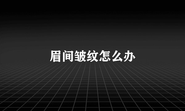 眉间皱纹怎么办