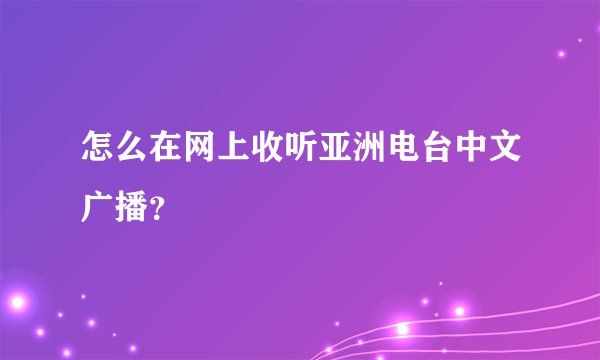 怎么在网上收听亚洲电台中文广播？