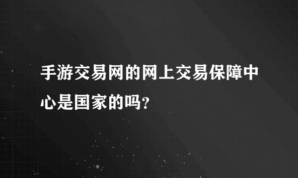 手游交易网的网上交易保障中心是国家的吗？