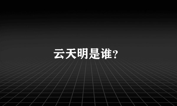 云天明是谁？