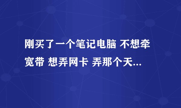 刚买了一个笔记电脑 不想牵宽带 想弄网卡 弄那个天翼上网卡 可是我要怎么弄呢 什么路由器也没有 要怎样做