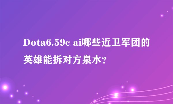 Dota6.59c ai哪些近卫军团的英雄能拆对方泉水？