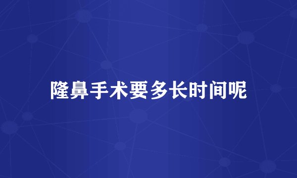 隆鼻手术要多长时间呢