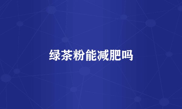 绿茶粉能减肥吗