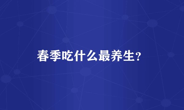 春季吃什么最养生？