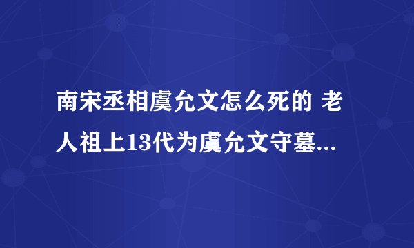 南宋丞相虞允文怎么死的 老人祖上13代为虞允文守墓800年