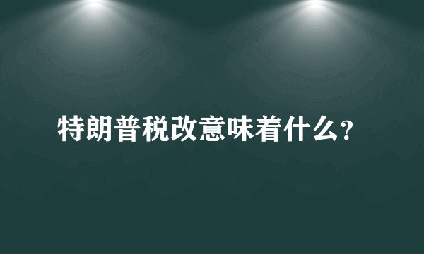 特朗普税改意味着什么？