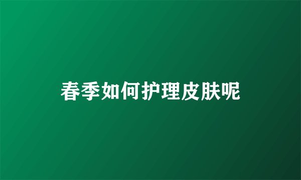春季如何护理皮肤呢