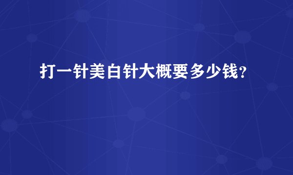 打一针美白针大概要多少钱？