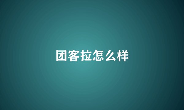团客拉怎么样