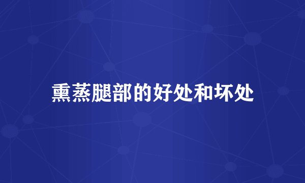 熏蒸腿部的好处和坏处