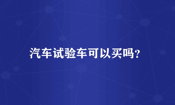 汽车试验车可以买吗？