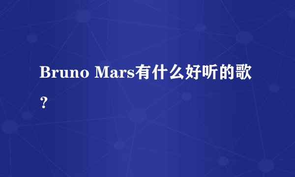 Bruno Mars有什么好听的歌？