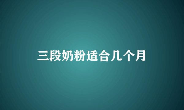 三段奶粉适合几个月