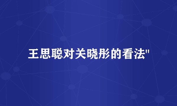 王思聪对关晓彤的看法