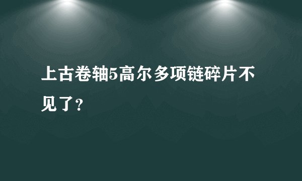 上古卷轴5高尔多项链碎片不见了？