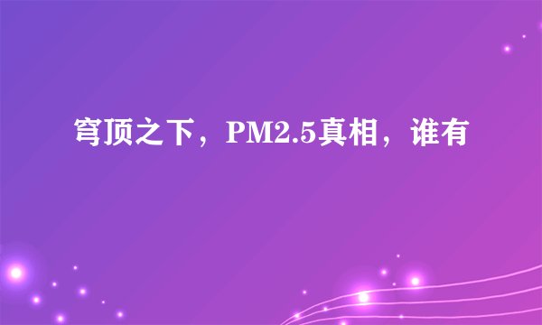 穹顶之下，PM2.5真相，谁有