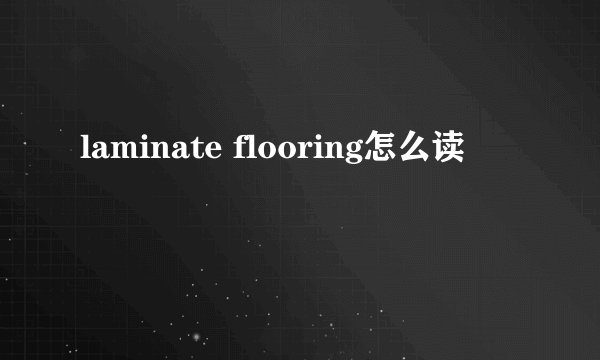 laminate flooring怎么读