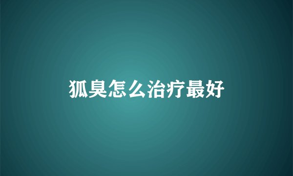狐臭怎么治疗最好